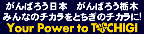 がんばろう日本がんばろう栃木みんなのチカラをとちぎのチカラにYourPowertoTOCHIGI